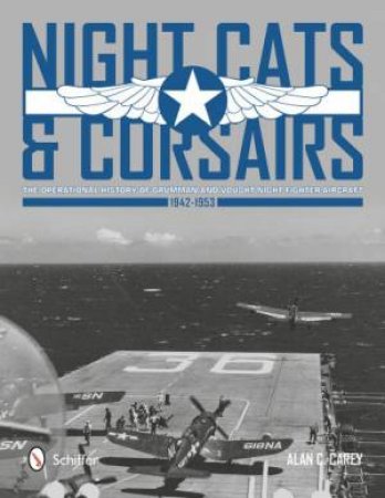 Night Cats and Corsairs: The erational History of Grumman and Vought Night Fighter Aircraft , 1942-1953 by CAREY ALAN C.