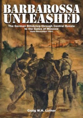 Barbarsa Unleashed: The German Blitzkrieg through Central Russia to the Gates of Mcow, June-December 1941 by LUTHER CRAIG W.H.