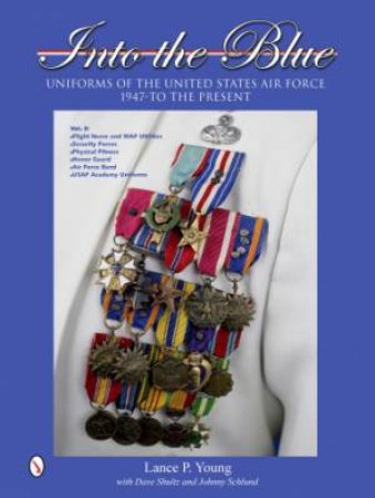 Into the Blue: Uniforms of the United States Air Force, 1947 to the Present: Vol Two: Distinctive Uniforms, Formal and Informal Uniforms by YOUNG LANCE P.