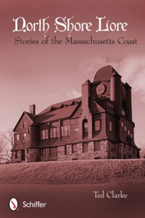 North Shore Lore: Stories of the Massachusetts Coast by CLARKE TED