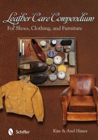 Leather Care Compendium: For Shoes, Clothing, and Furniture by HIMER KIM AND AXEL