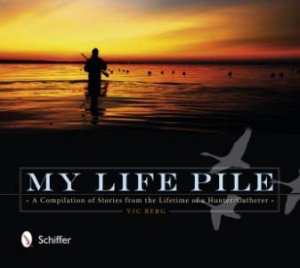 My Life Pile: A Compilation of Stories from the Lifetime of a Hunter/Gatherer by BERG VIC