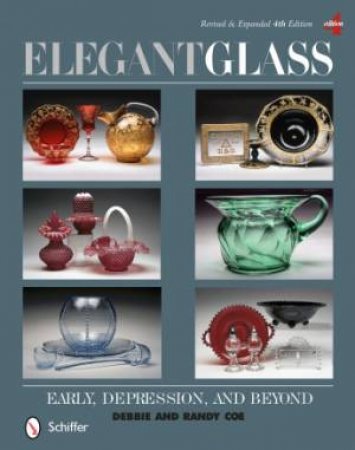 Elegant Glass: Early, Depression, and Beyond, Revised and Expanded 4th Edition by COE DEBBIE AND RANDY