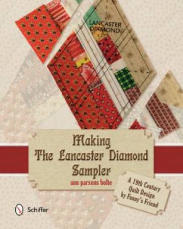 Making the Lancaster Diamond Sampler: A 19th Century Quilt Design by Fannys Friend by HOLTE ANN PARSONS