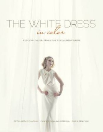 White Dress in Color: Wedding Inspirations for the Modern Bride by CHAPMAN BETH LINDSAY