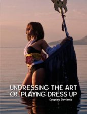 Undressing the Art of Playing Dress Up Cplay Deviants