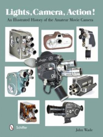 Lights, Camera, Action!: An Illustrated History of the Amateur Movie Camera by WADE JOHN