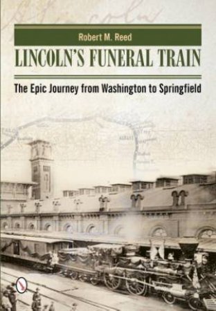 Lincoln's Funeral Train: The Epic Journey from Washington to Springfield by REED ROBERT M.