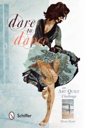 Dare to Dance: An Art Quilt Challenge by KERR MARY