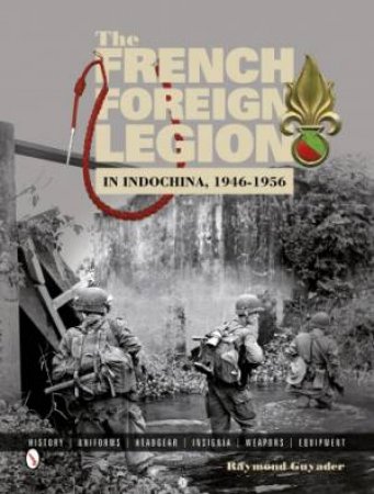 French Foreign Legion in Indochina, 1946-1956: History, Uniforms, Headgear, Insignia, Weapons, Equipment by GUYADER RAYMOND