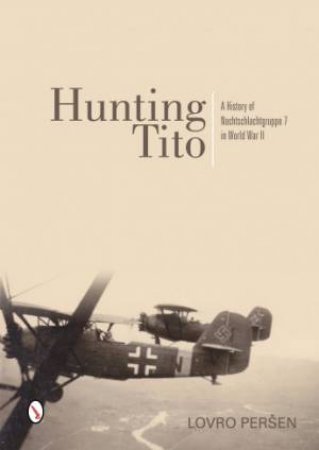 Hunting Tito: A History of Nachtschlachtgruppe 7 in World War II by PER?EN LOVRO