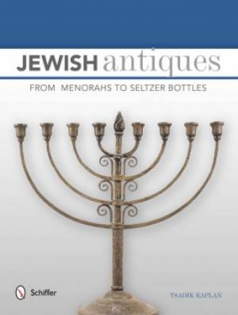 Jewish Antiques : From Menorahs to Seltzer Bottles by KAPLAN TSADIK