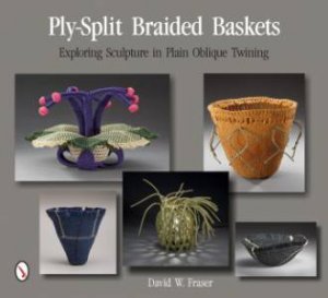 Ply-Split Braided Baskets: Exploring Sculpture in Plain Oblique Twining by FRASER DAVID W.