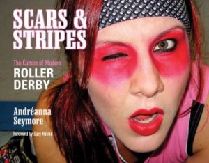 Scars and Stripes: The Culture of Modern Roller Derby by SEYMORE ANDREANNA