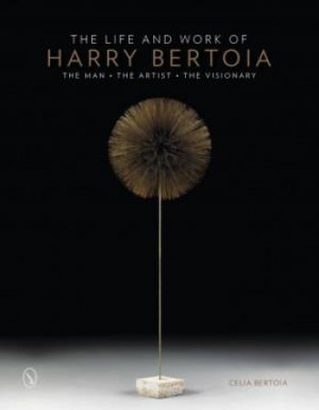 Life and Work of Harry Bertoia: The Man, the Artist, the Visionary by BERTOIA CELIA