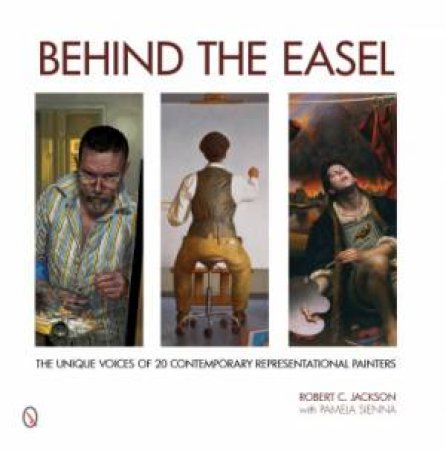 Behind the Easel: The Unique Voices of 20 Contemporary Representational Painters by JACKSON ROBERT C.