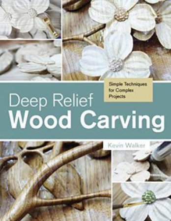 Deep Relief Wood Carving: Simple Techniques for Complex Projects by WALKER KEVIN