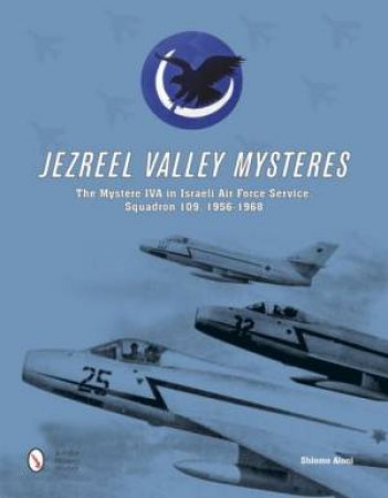 Jezreel Valley Mysteries: The Mystere IVA in Israeli Air Force Service, Squadron 109, 1956-1968 by ALONI SHLOMO