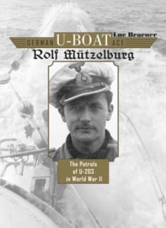 German U-Boat Ace Rolf Mutzelburg: The Patrols of U-201 in World War II by BRAEUER LUC