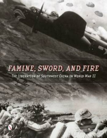 Famine, Sword, and Fire: The Liberation of Southwest China in World War II by JACKSON DANIEL