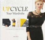 Upcycle Your Wardrobe 21 Sewing Projects For Unique New Fashions