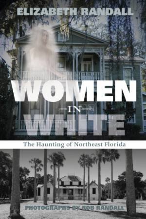 Women in White: The Haunting of Northeast Florida by RANDALL ELIZABETH