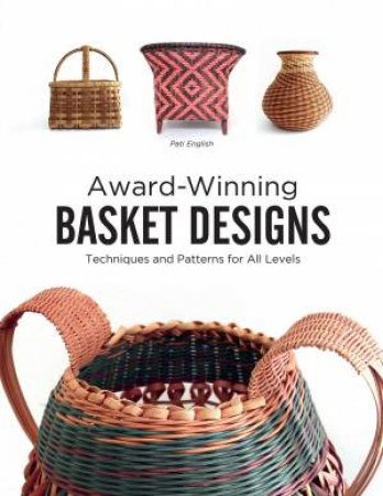 Award-Winning Basket Designs: Techniques and Patterns For All Levels by ENGLISH PATI