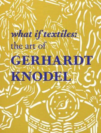 What If Textiles: The Art of Gerhardt Knodel by KOPLOS/ SELIM/  DAWSON/ STEVENS/  KNODEL