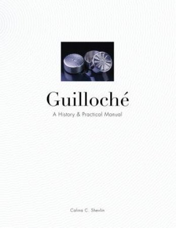 Guilloche: A History And Practical Manual by Calina C. Shevlin