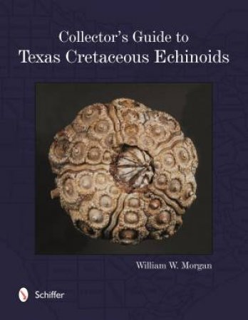 Collector's Guide to Texas Cretaceous Echinoids by WILLIAM MORGAN