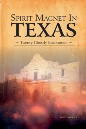 Spirit Magnet In Texas: 20 Ghostly Encounters by ANN BRIDGES