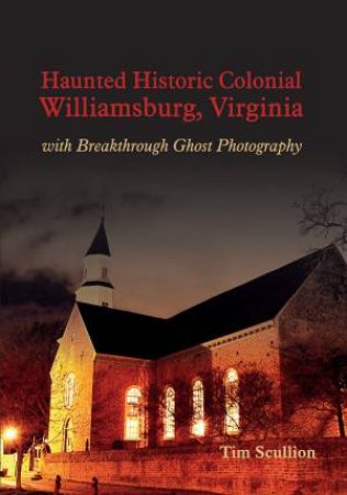 Haunted Historic Colonial Williamsburg Virginia: with Breakthrough Ghost Photography by TIM SCULLION