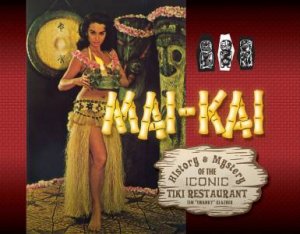 Mai-Kai: History and Mystery of the Iconic Tiki Restaurant by TIM GLAZNER