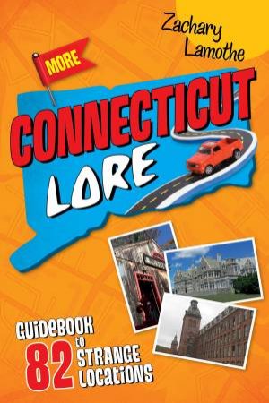 More Connecticut Lore: Guidebook to 82 Strange Locations by ZACHARY LAMOTHE