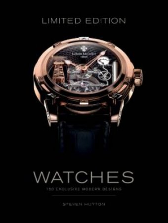 Limited Edition Watches: 150 Exclusive Modern Designs by STEVEN HUYTON