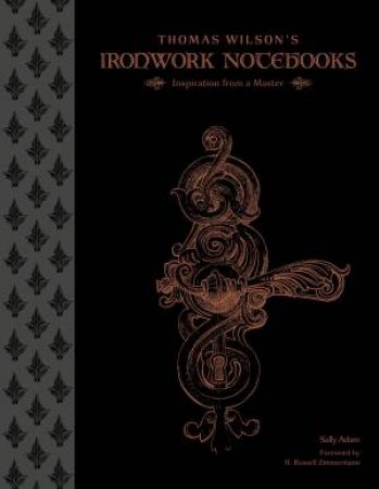 Thomas Wilson's Ironwork Notebooks: Inspiration from a Master by SALLY ADAM