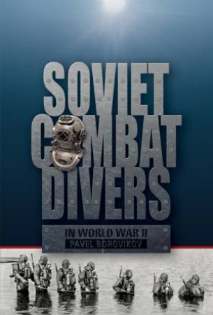 Soviet Combat Divers in World War II by PAVEL BOROVIKOV