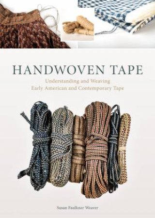 Handwoven Tape: Understanding and Weaving Early American and Contemporary Tape by SUSAN FAULKER WEAVER