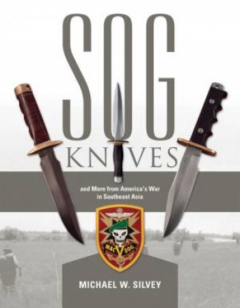 SOG Knives and More from America's War in Southeast Asia by MICHAEL W. SILVEY