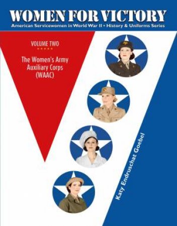 Women for Victory, Vol.2: The Women's Army Auxiliary Corps (WAAC) by KATY ENDRUSCHAT GOEBEL