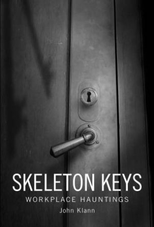 Skeleton Keys: Workplace Hauntings by JOHN KLANN