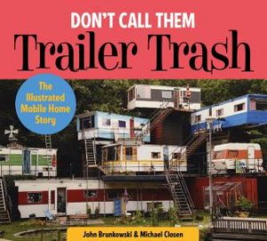 Don't Call Them Trailer Trash: The Illustrated Mobile Home Story by JOHN BRUNKOWSKI