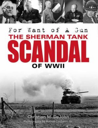 For Want of A Gun: The Sherman Tank Scandal of WWII by Christian Mark Dejohn