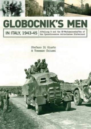 Globocnik's Men In Italy, 1943-45 by Stefano Di Giusto & Tommaso Chiussi