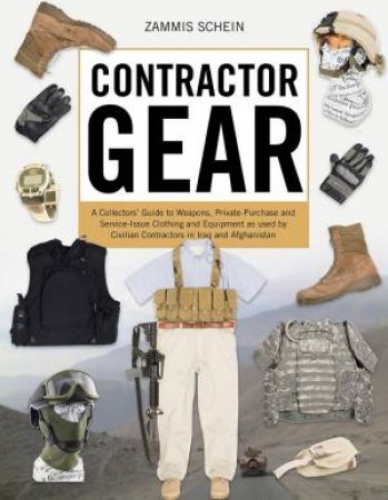 Contractor Gear: A Collectors' Guide To Weapons, Private-Purchase And Service-Issue Clothing and Equipment by Zammis Schein