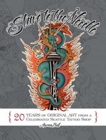 Slave to the Needle: 20 Years of Original Art from a Celebrated Seattle Tattoo Shop by AARON BELL