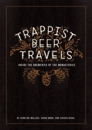 Trappist Beer Travels: Inside The Breweries Of The Monasteries by Caroline Wallace