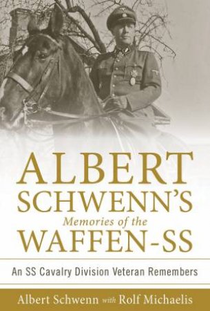 Albert Schwenn's Memories Of The Waffen-SS: An SS Cavalry Division Veteran Remembers by Albert Schwenn