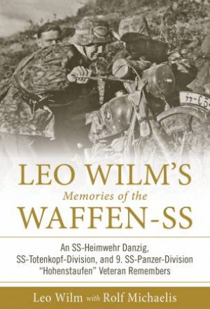 Leo Wilm's Memories Of The Waffen-SS: An SS-Heimwehr Danzig, SS-Totenkopf-Division, And 9. SS-Panzer-Division \