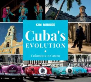 Cuba's Evolution: Columbus To Castro by Kim Buddee